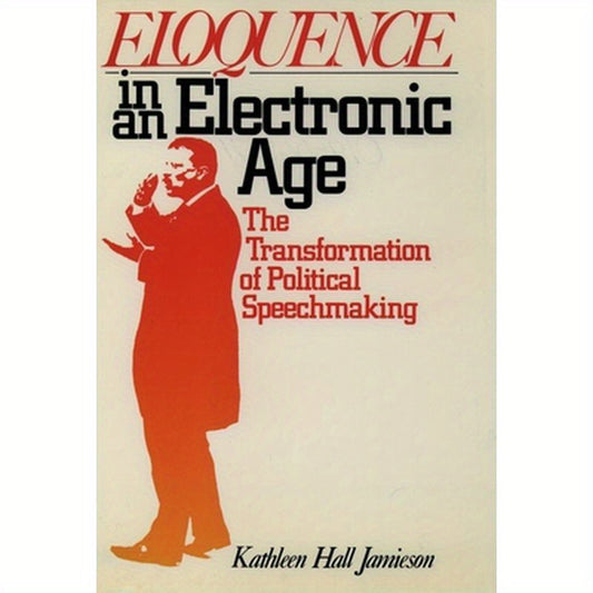 Eloquence in an Electronic Age: The Transformation of Political Speechmaking