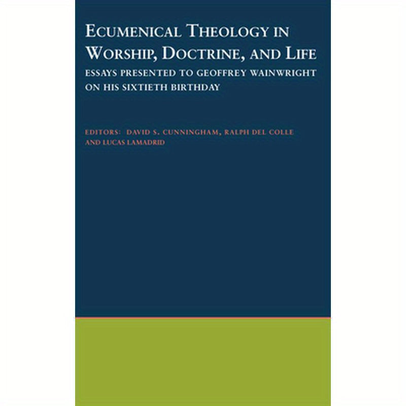 Ecumenical Theology in Worship, Doctrine, and Life: Essays Presented to Geoffrey Wainwright on His Sixtieth Birthday