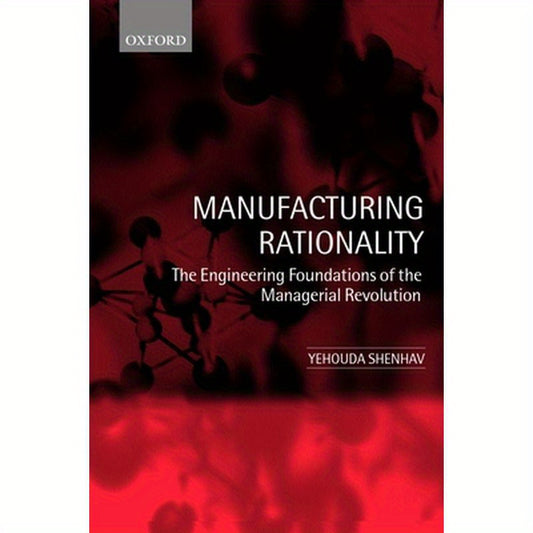 Manufacturing Rationality: The Engineering Foundations of the Managerial Revolution