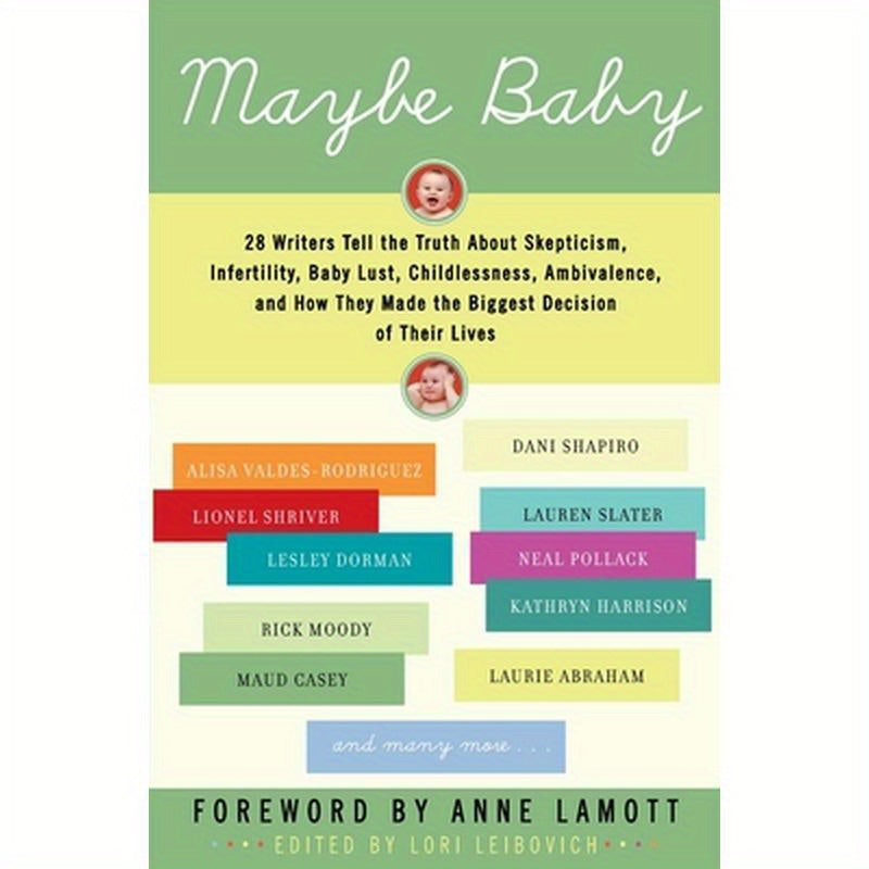 Maybe Baby: 28 Writers Tell the Truth about Skepticism, Infertility, Baby Lust, Childlessness, Ambivalence, and How They Made the Biggest Decision of