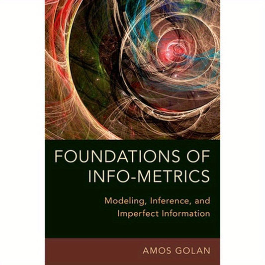 Foundations of Info-Metrics: Modeling, Inference, and Imperfect Information