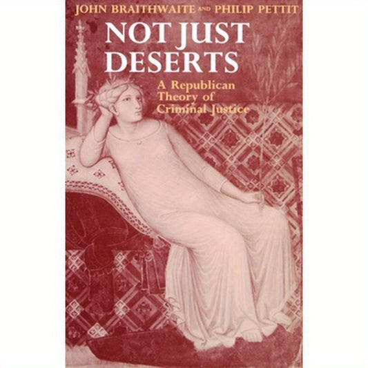 Not Just Deserts - A Republican Theory of Criminal Justice