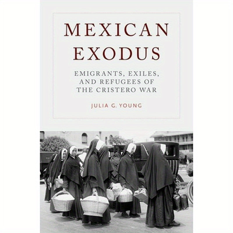 Mexican Exodus: Emigrants, Exiles, and Refugees of the Cristero War