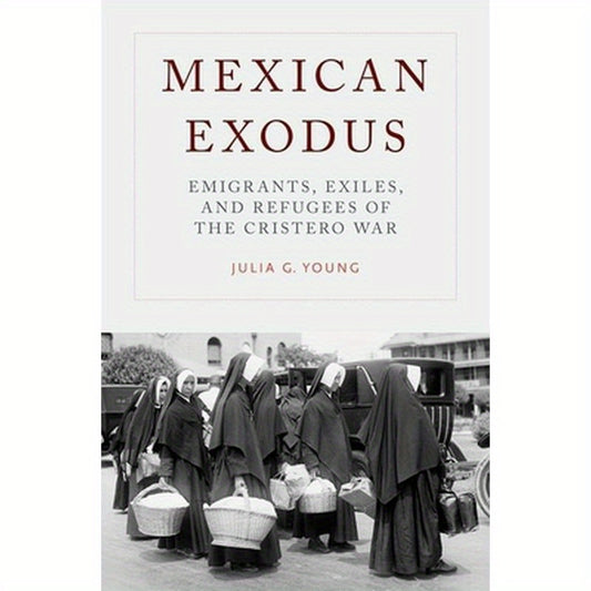 Mexican Exodus: Emigrants, Exiles, and Refugees of the Cristero War