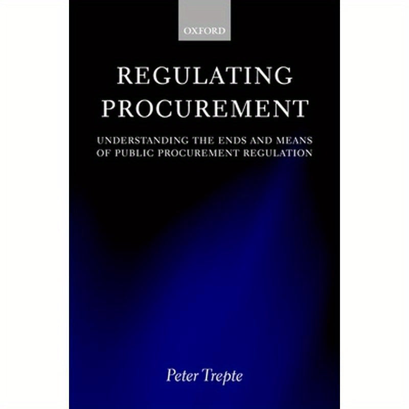 Regulating Procurement: Understanding the Ends and Means of Public Procurement Regulation