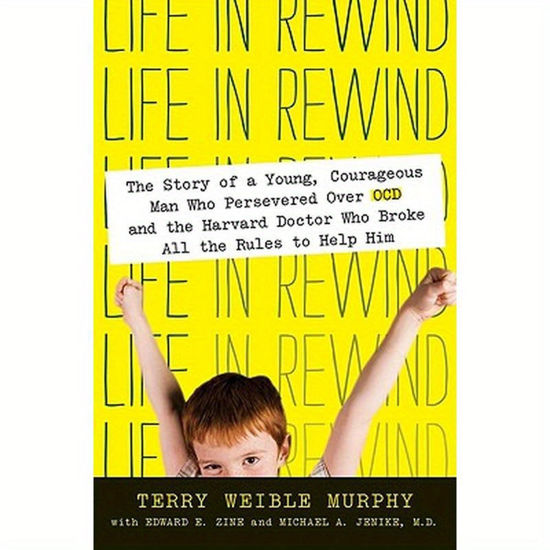 Life in Rewind: The Story of a Young Courageous Man Who Persevered Over OCD and the Harvard Doctor Who Broke All the Rules to Help Him
