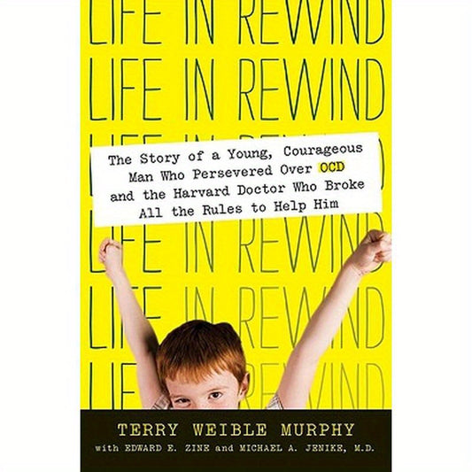 Life in Rewind: The Story of a Young Courageous Man Who Persevered Over OCD and the Harvard Doctor Who Broke All the Rules to Help Him