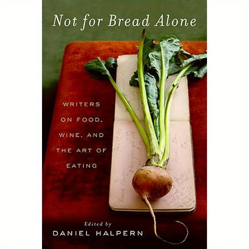 Not for Bread Alone: Writers on Food, Wine, and the Art of Eating