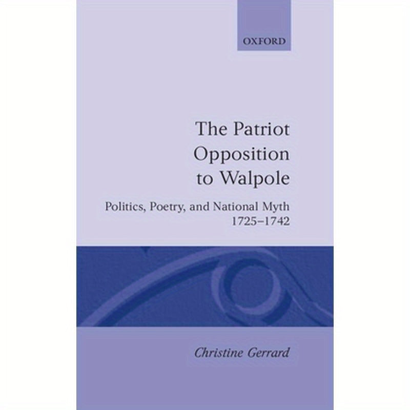The Patriot Opposition to Walpole: Politics, Poetry, and National Myth, 1725-1742