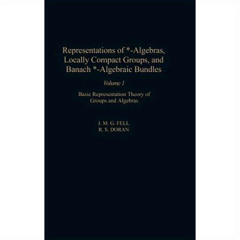 Representations of *-Algebras, Locally Compact Groups, and Banach *-Algebraic Bundles: Basic Representation Theory of Groups and Algebras Volume 1