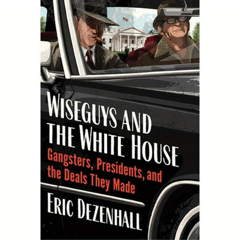Wiseguys and the White House: Gangsters, Presidents, and the Deals They Made