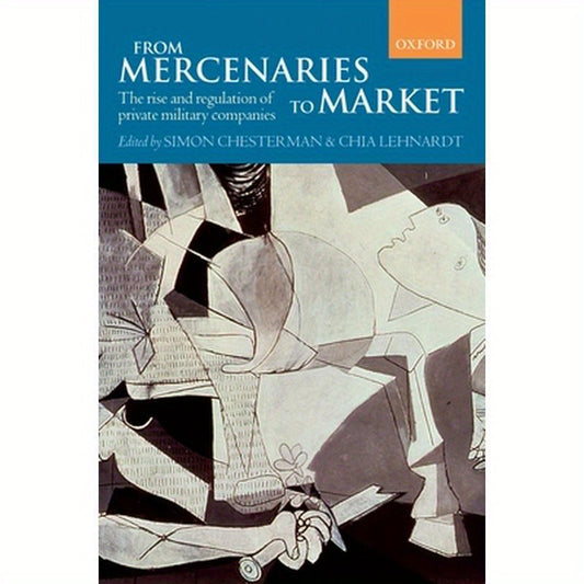 From Mercenaries to Market: The Rise and Regulation of Private Military Companies