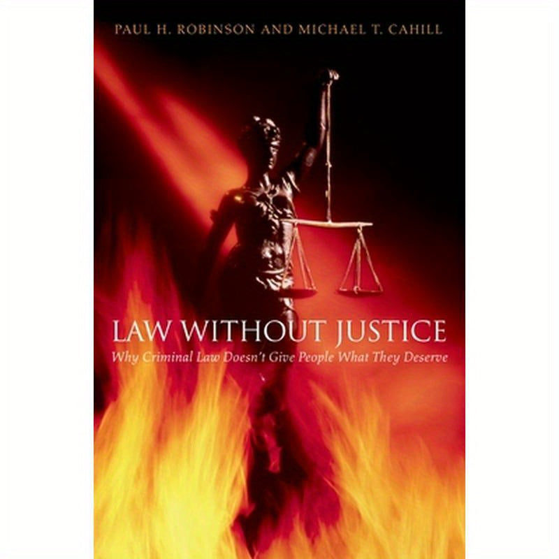 Law Without Justice: Why Criminal Law Doesn't Give People What They Deserve