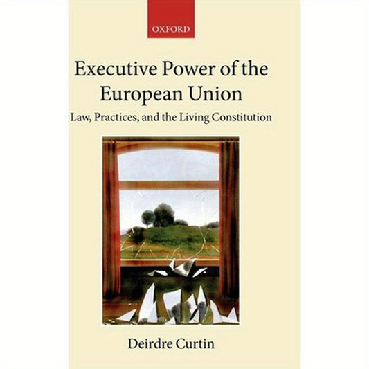 Executive Power in the European Union: Law, Practice, and Constitutionalism