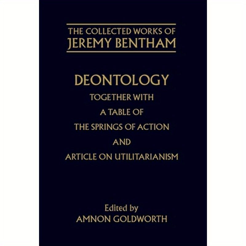 Deontology Together with a Table of the Springs of Action and the Article on Utilitarianism