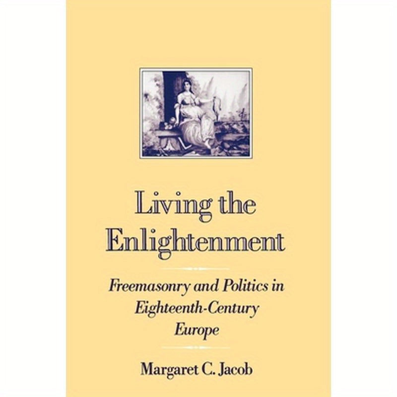 Living the Enlightenment: Freemasonry and Politics in Eighteenth-Century Europe