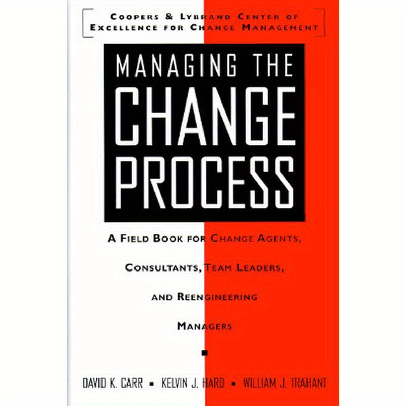 Managing the Change Process: A Field Book for Change Agents, Team Leaders, and Reengineering Managers