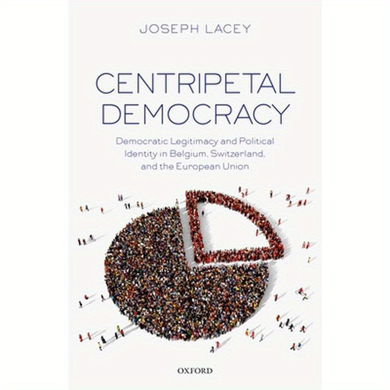 Centripetal Democracy: Democratic Legitimacy and Political Identity in Belgium, Switzerland, and the European Union