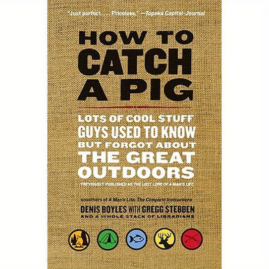 How to Catch a Pig: Lots of Cool Stuff Guys Used to Know But Forgot about the Great Outdoors