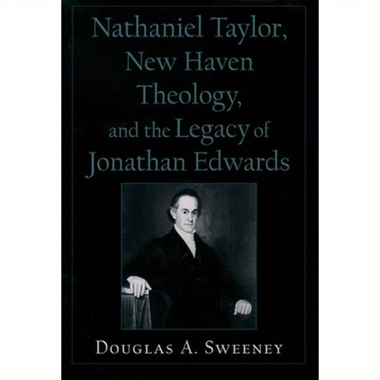 Nathaniel Taylor, New Haven Theology, and the Legacy of Jonathan Edwards