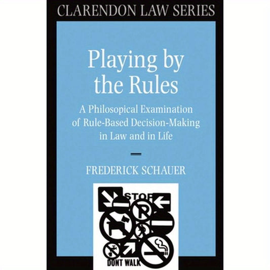 Playing by the Rules: A Philosophical Examination of Rule-Based Decision-Making in Law and in Life