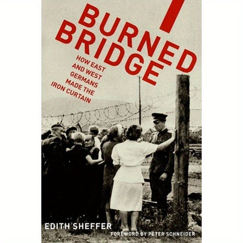 Burned Bridge: How East and West Germans Made the Iron Curtain