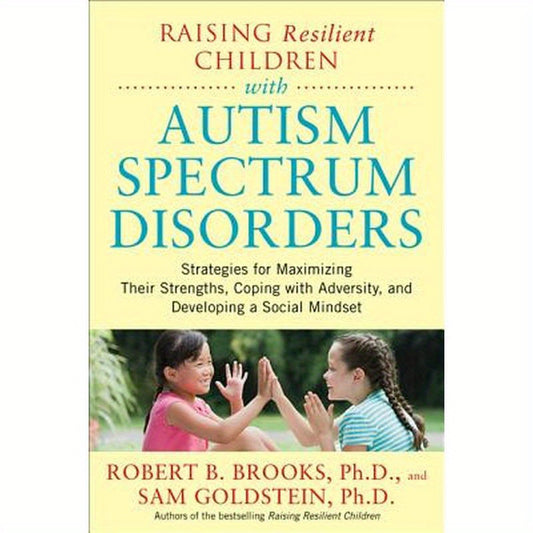 Raising Resilient Children with Autism Spectrum Disorders: Strategies for Maximizing Their Strengths, Coping with Adversity, and Developing a Social M