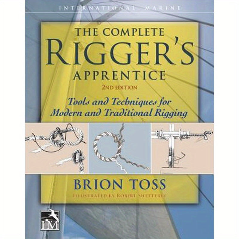 The Complete Rigger's Apprentice: Tools and Techniques for Modern and Traditional Rigging, Second Edition