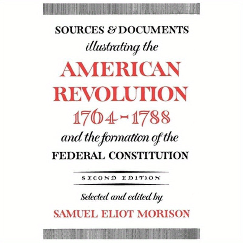 Sources and Documents Illustrating the American Revolution, 1764-1788: And the Formation of the Federal Constitution