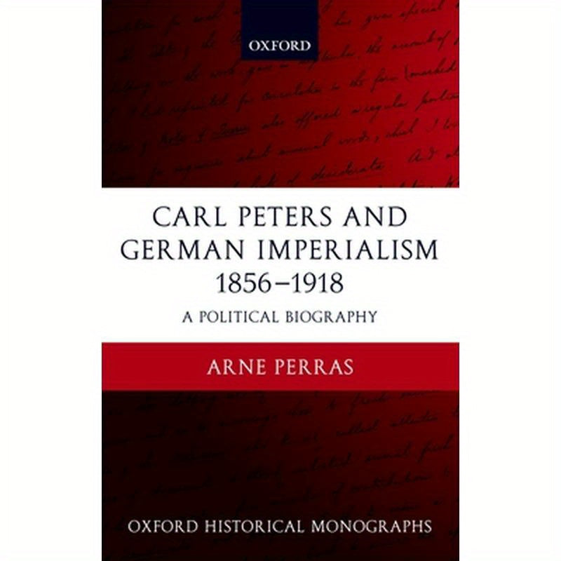 Carl Peters and German Imperialism 1856-1918: A Political Biography