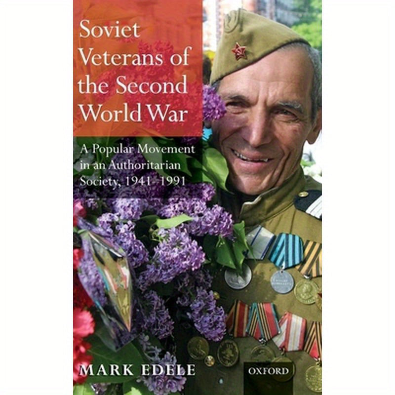 Soviet Veterans of the Second World War: A Popular Movement in an Authoritarian Society, 1941-1991
