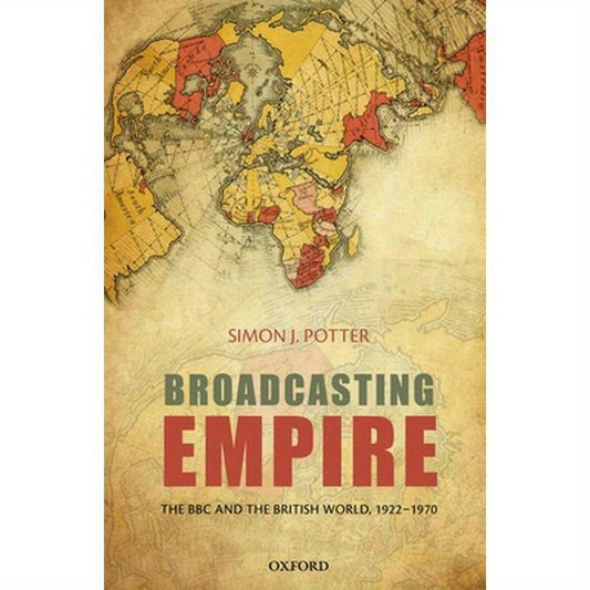 Broadcasting Empire: The BBC and the British World, 1922-1970