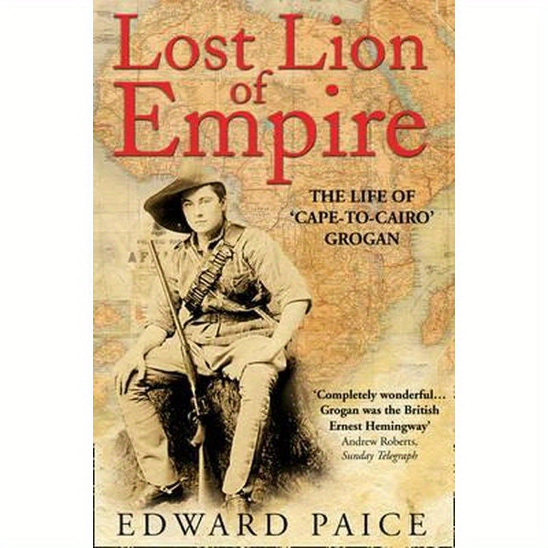 Lost Lion of Empire: The Life of 'Cape-to-Cairo' Grogan