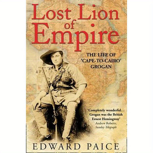Lost Lion of Empire: The Life of 'Cape-to-Cairo' Grogan