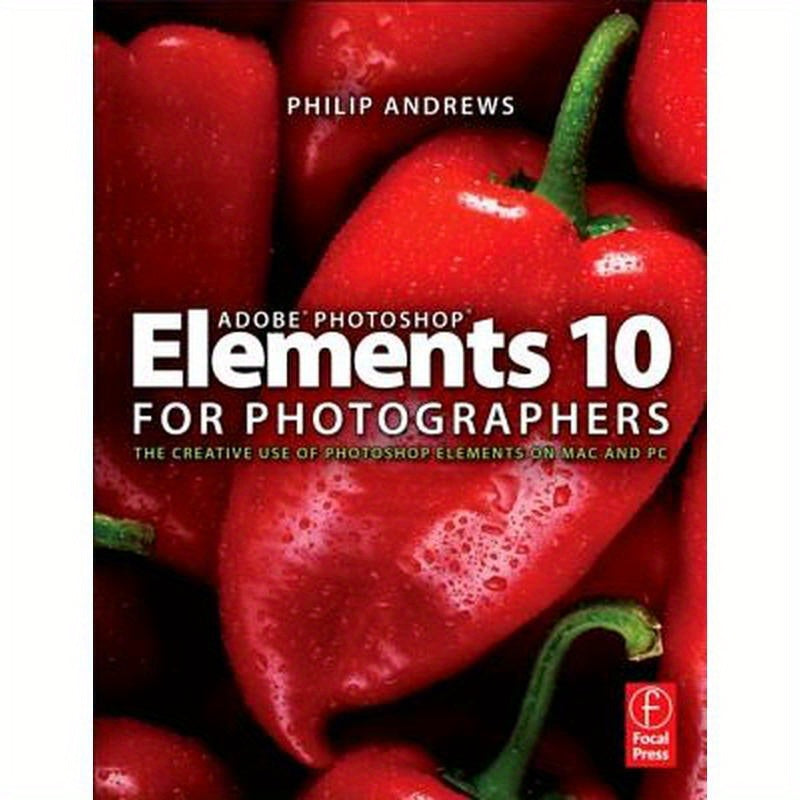 Adobe Photoshop Elements 10 for Photographers: The Creative Use of Photoshop Elements on Mac and PC