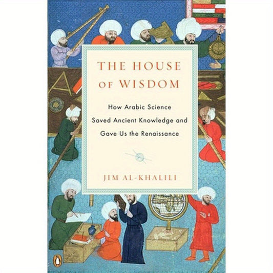 The House of Wisdom: How Arabic Science Saved Ancient Knowledge and Gave Us the Renaissance