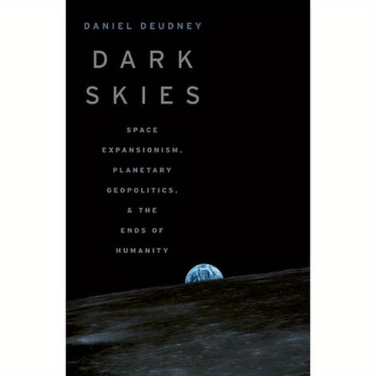 Dark Skies: Space Expansionism, Planetary Geopolitics, and the Ends of Humanity