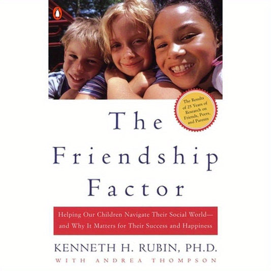 The Friendship Factor: Helping Our Children Navigate Their Social World--And Why It Matters for Their Success and Happiness