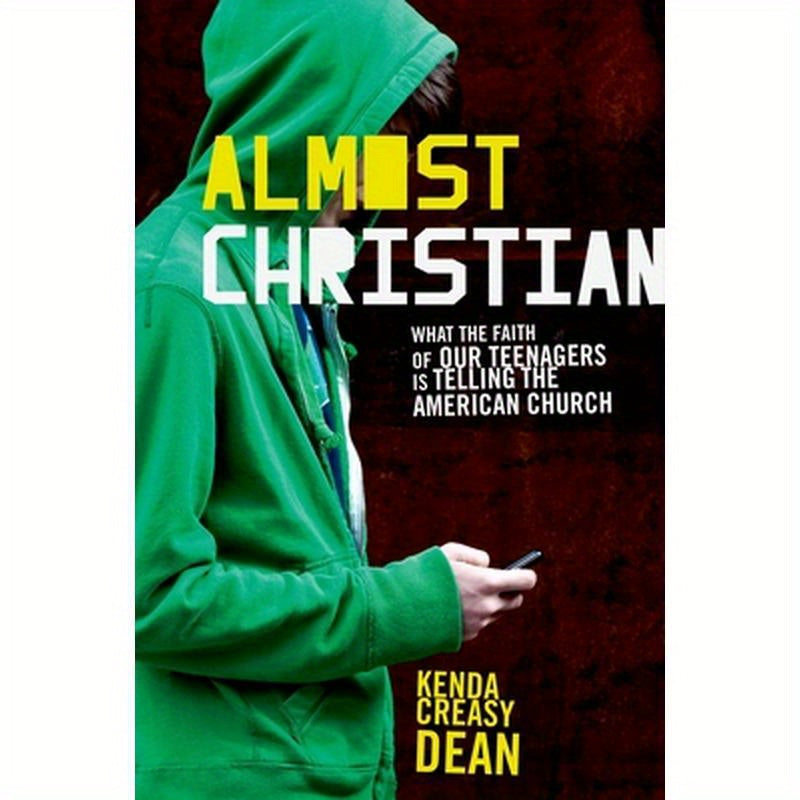 Almost Christian: What the Faith of Our Teenagers Is Telling the American Church