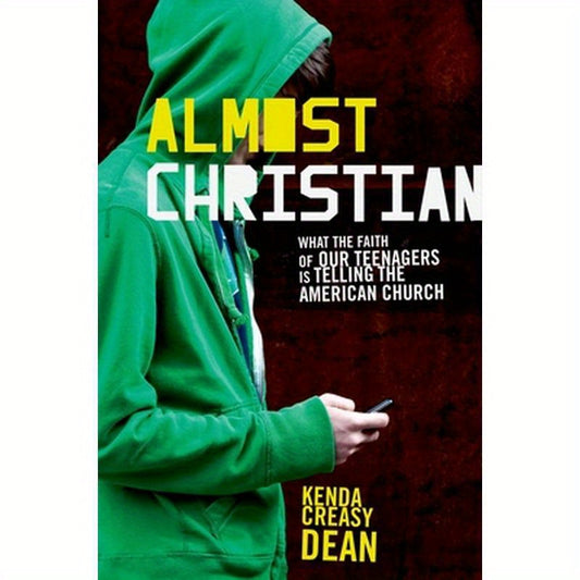 Almost Christian: What the Faith of Our Teenagers Is Telling the American Church