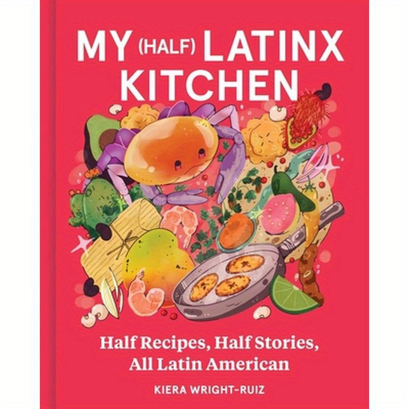 My (Half) Latinx Kitchen: Half Recipes, Half Stories, All Latin American