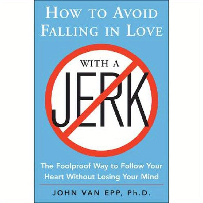 How to Avoid Falling in Love with a Jerk: The Foolproof Way to Follow Your Heart Without Losing Your Mind