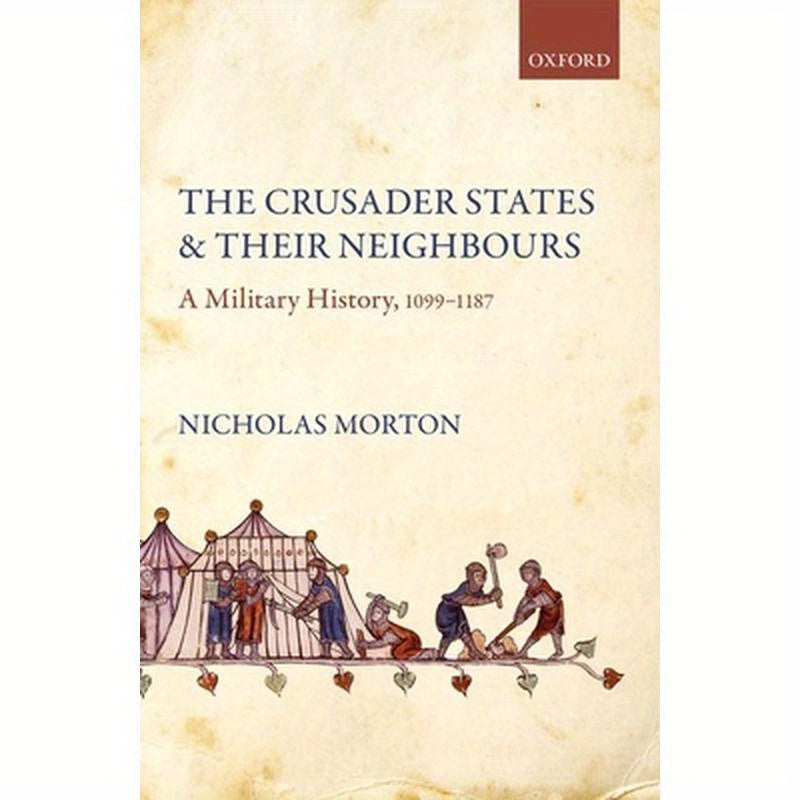 The Crusader States and Their Neighbours: A Military History, 1099-1187