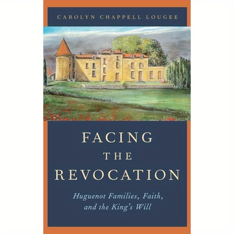 Facing the Revocation: Huguenot Families, Faith, and the King's Will