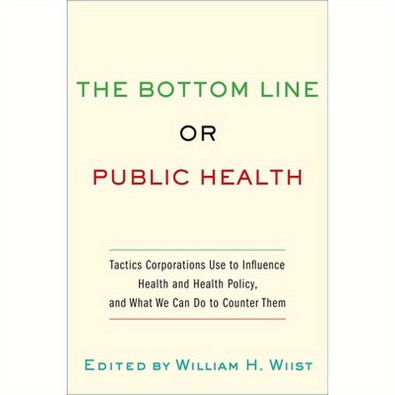 Bottom Line or Public Health: Tactics Corporations Use to Influence Health and Health Policy, and What We Can Do to Counter Them