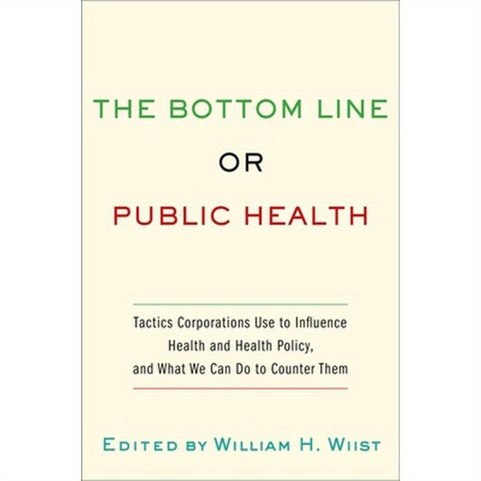 Bottom Line or Public Health: Tactics Corporations Use to Influence Health and Health Policy, and What We Can Do to Counter Them