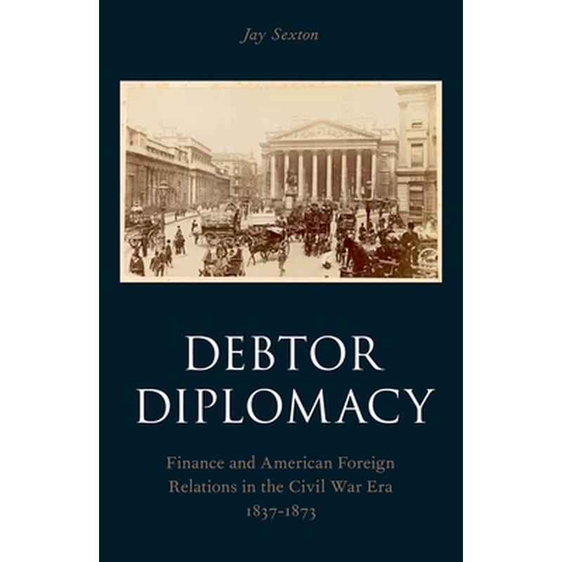 Debtor Diplomacy: Finance and American Foreign Relations in the Civil War Era 1837-1873