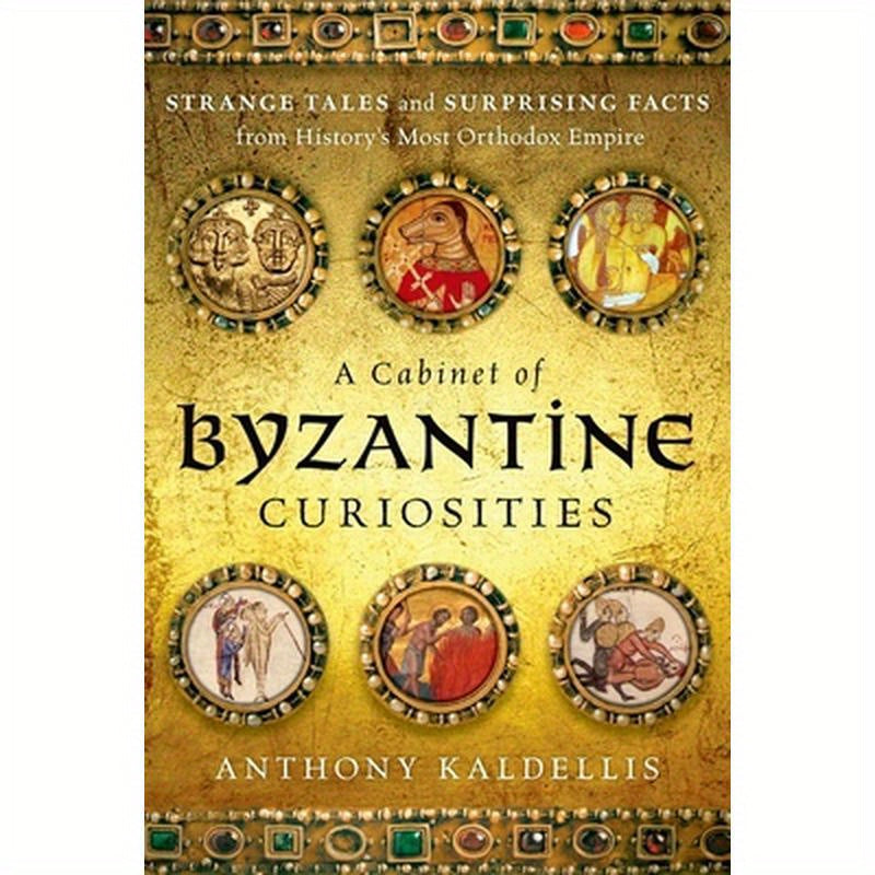 Cabinet of Byzantine Curiosities: Strange Tales and Surprising Facts from History's Most Orthodox Empire