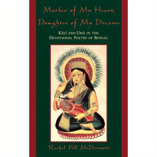 Mother of My Heart, Daughter of My Dreams: Kali and Uma in the Devotional Poetry of Bengal