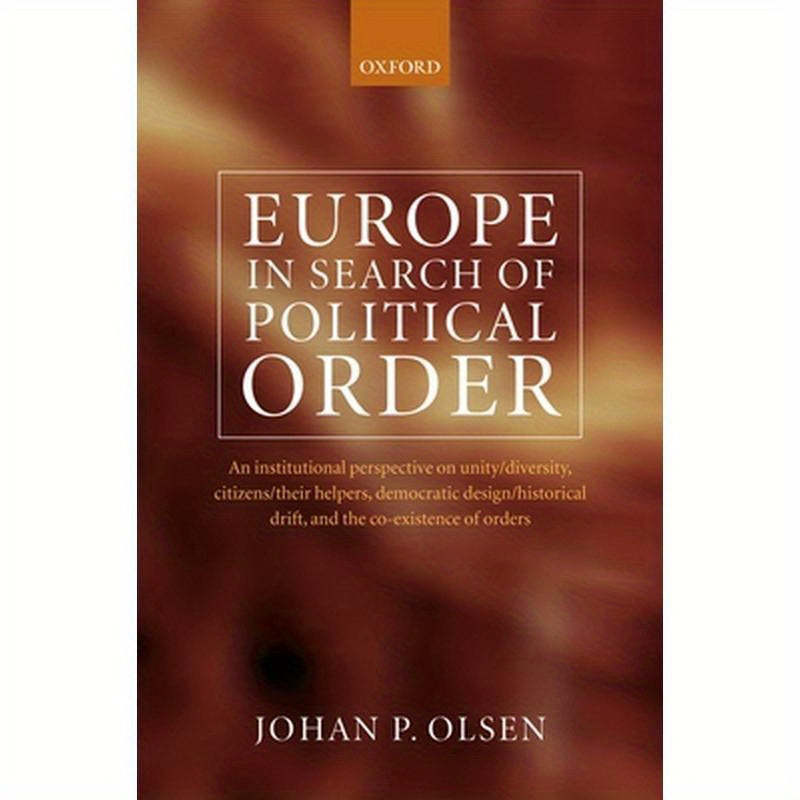 Europe in Search of Political Order: An Institutional Perspective on Unity/Diversity, Citizens/Their Helpers, Democratic Design/Historical Drift and t